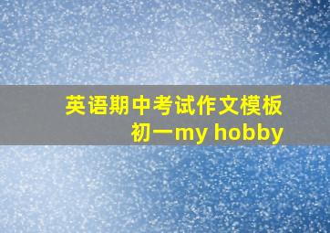 英语期中考试作文模板初一my hobby